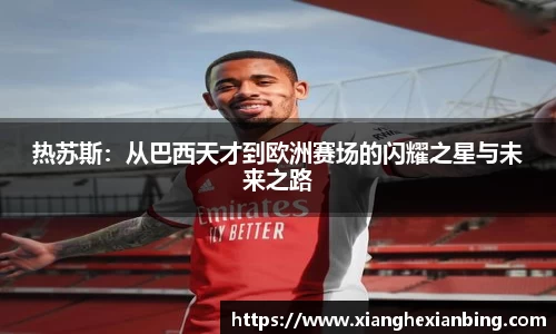 热苏斯：从巴西天才到欧洲赛场的闪耀之星与未来之路