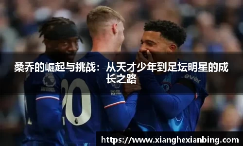 桑乔的崛起与挑战：从天才少年到足坛明星的成长之路