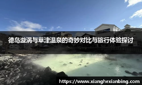 德岛漩涡与草津温泉的奇妙对比与旅行体验探讨